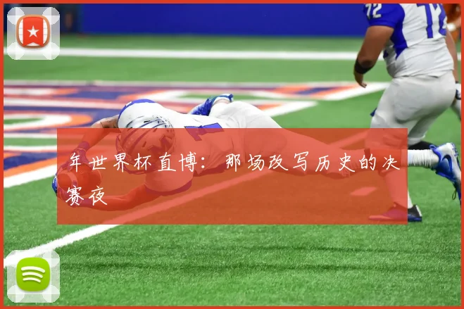 年世界杯直博：那场改写历史的决赛夜