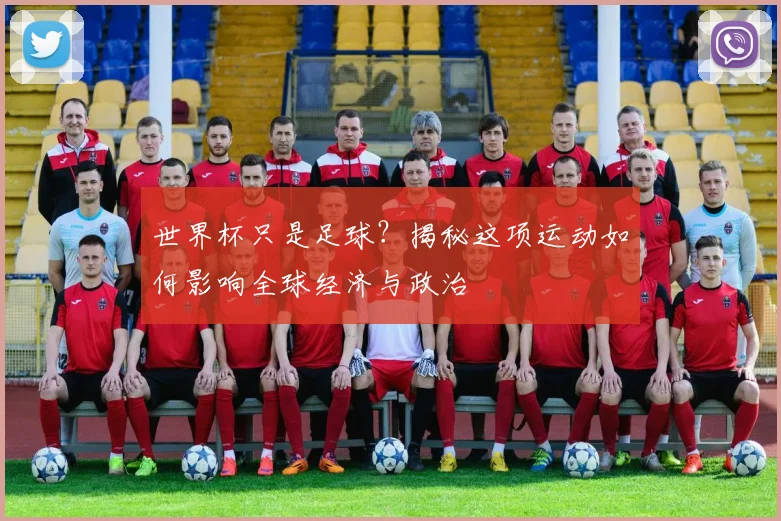 世界杯只是足球？揭秘这项运动如何影响全球经济与政治