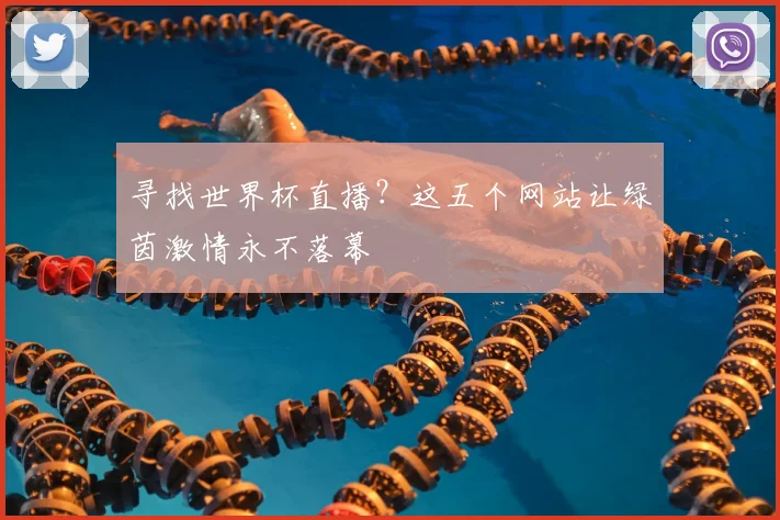 寻找世界杯直播？这五个网站让绿茵激情永不落幕