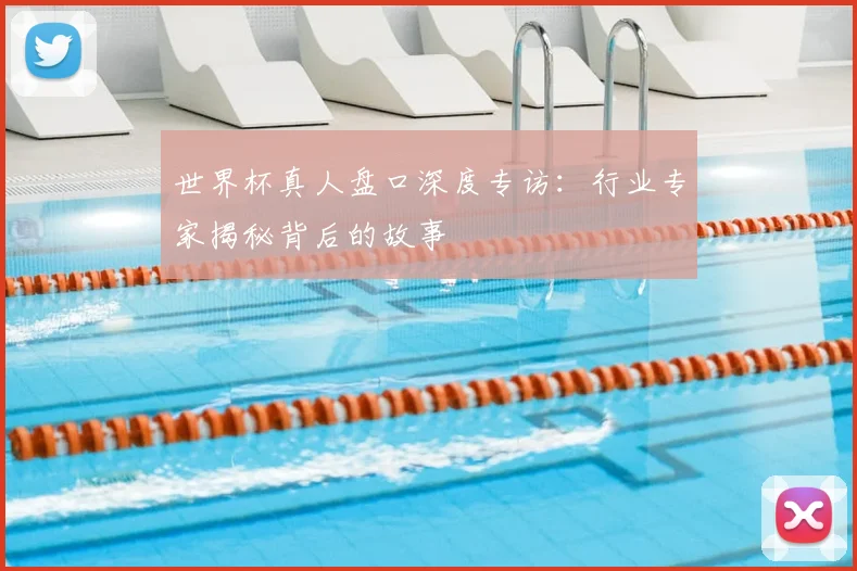 世界杯真人盘口深度专访:行业专家揭秘背后的故事