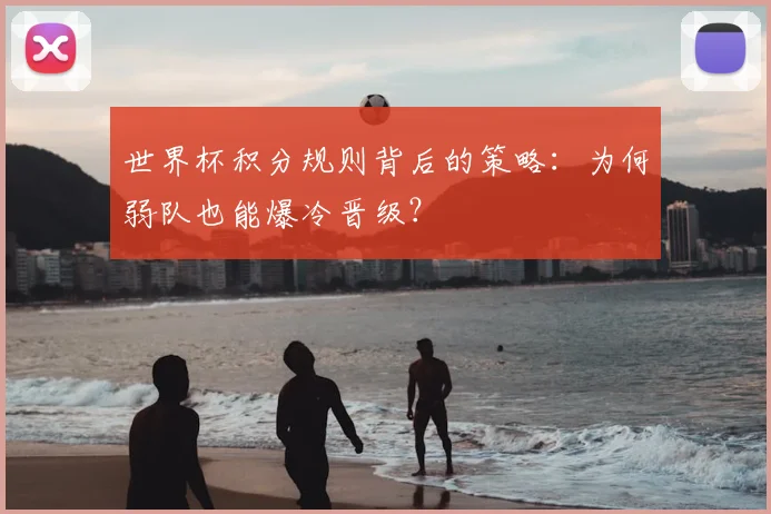 世界杯积分规则背后的策略:为何弱队也能爆冷晋级?