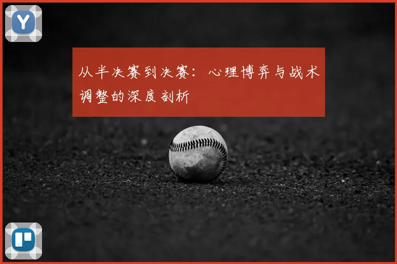 从半决赛到决赛：心理博弈与战术调整的深度剖析