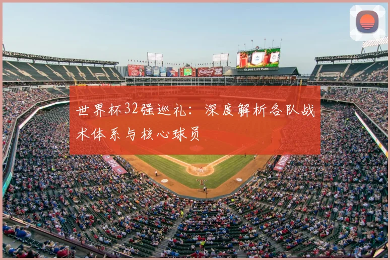 世界杯32强巡礼:深度解析各队战术体系与核心球员