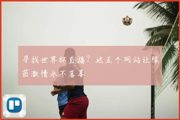 寻找世界杯直播？这五个网站让绿茵激情永不落幕