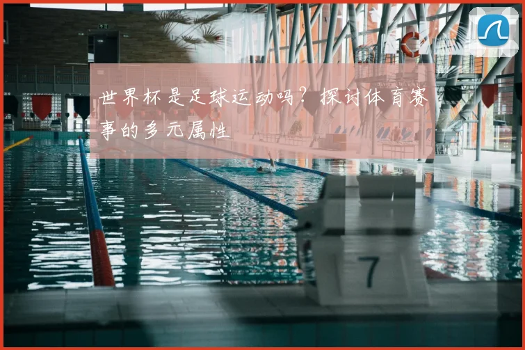 世界杯是足球运动吗？探讨体育赛事的多元属性