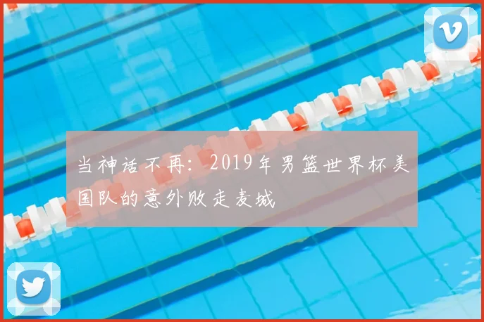 当神话不再:2019年男篮世界杯美国队的意外败走麦城